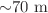 ${\sim}70~\text{m}$